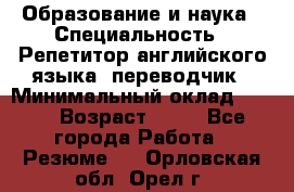 Образование и наука › Специальность ­ Репетитор английского языка, переводчик › Минимальный оклад ­ 600 › Возраст ­ 23 - Все города Работа » Резюме   . Орловская обл.,Орел г.